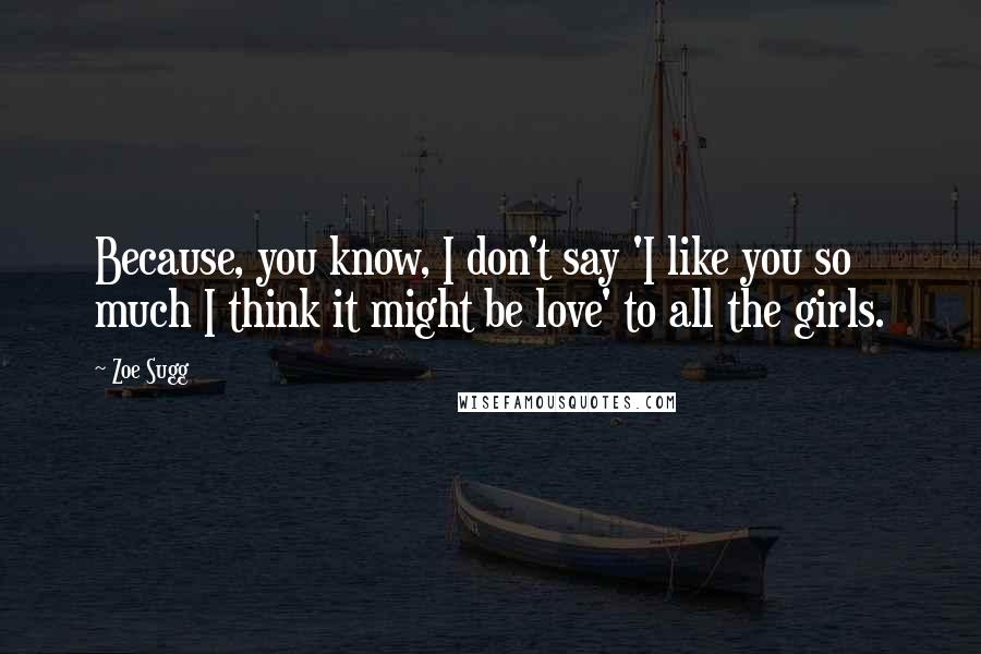 Zoe Sugg Quotes: Because, you know, I don't say 'I like you so much I think it might be love' to all the girls.