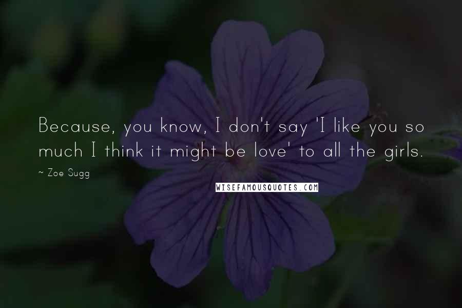 Zoe Sugg Quotes: Because, you know, I don't say 'I like you so much I think it might be love' to all the girls.