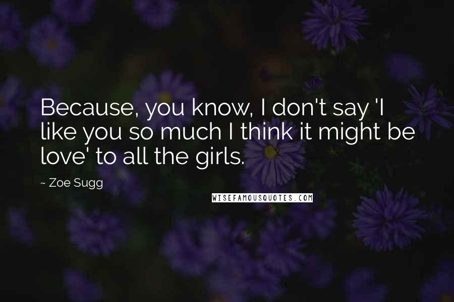 Zoe Sugg Quotes: Because, you know, I don't say 'I like you so much I think it might be love' to all the girls.