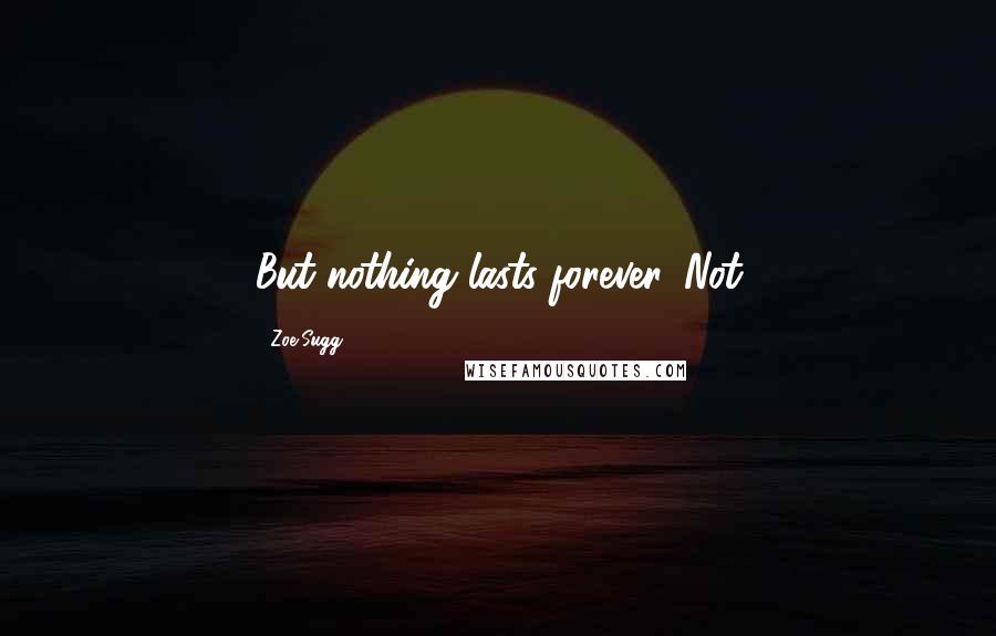 Zoe Sugg Quotes: But nothing lasts forever. Not