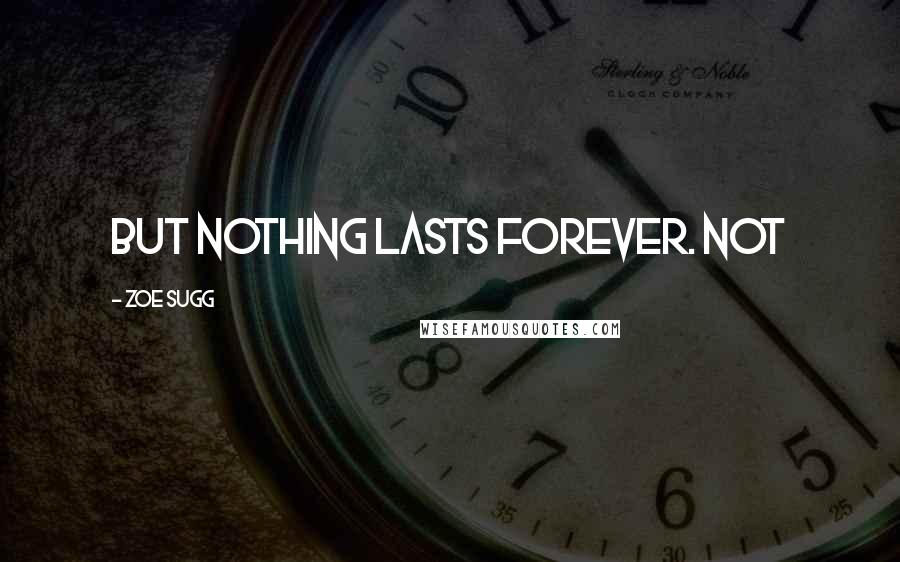 Zoe Sugg Quotes: But nothing lasts forever. Not