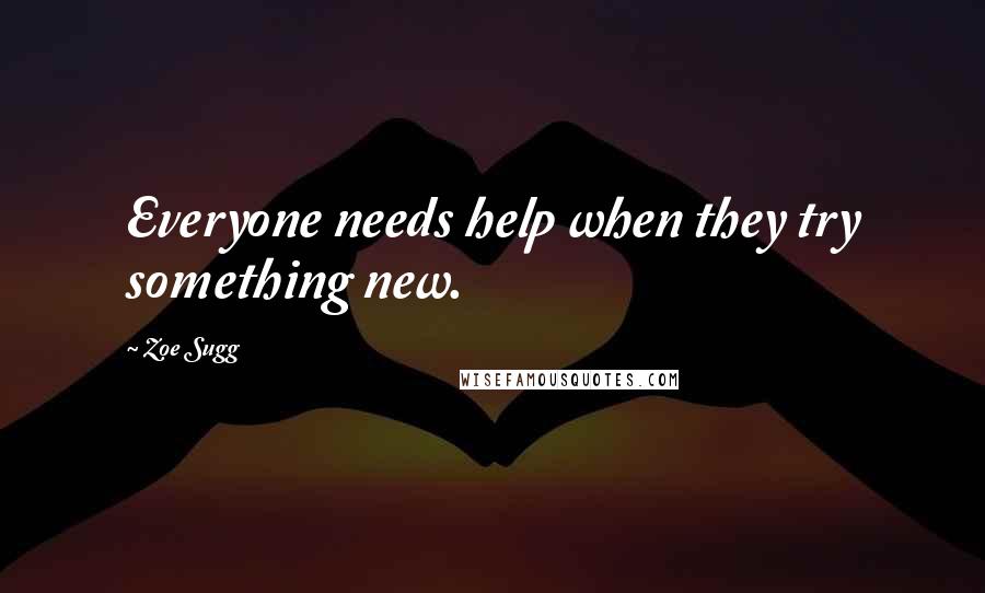 Zoe Sugg Quotes: Everyone needs help when they try something new.