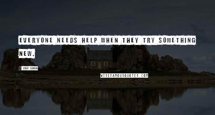 Zoe Sugg Quotes: Everyone needs help when they try something new.