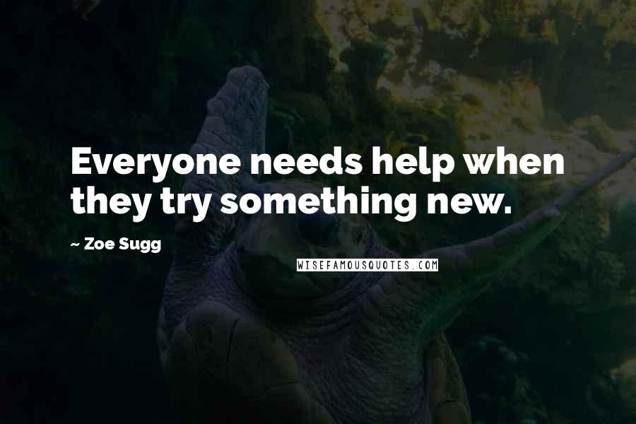 Zoe Sugg Quotes: Everyone needs help when they try something new.