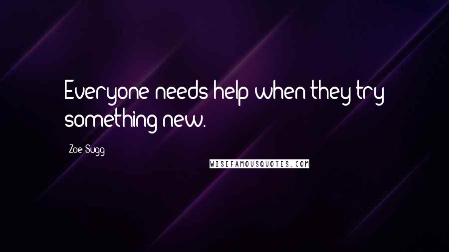 Zoe Sugg Quotes: Everyone needs help when they try something new.
