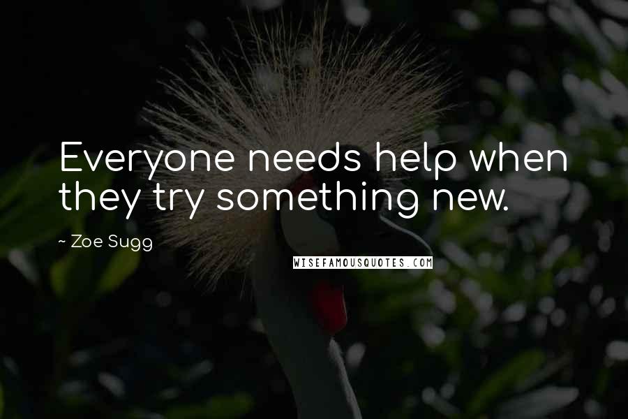 Zoe Sugg Quotes: Everyone needs help when they try something new.