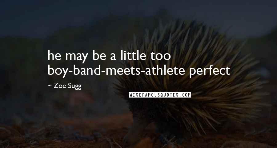 Zoe Sugg Quotes: he may be a little too boy-band-meets-athlete perfect