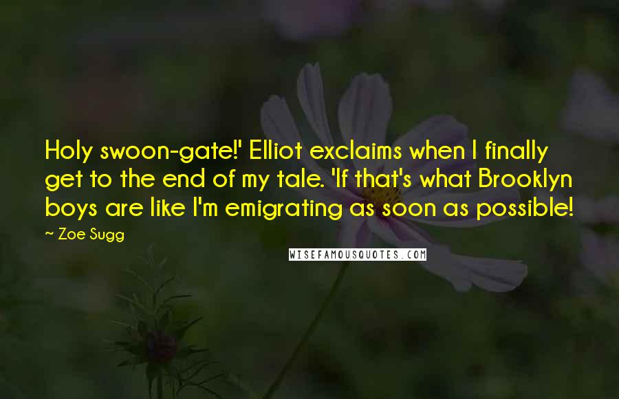 Zoe Sugg Quotes: Holy swoon-gate!' Elliot exclaims when I finally get to the end of my tale. 'If that's what Brooklyn boys are like I'm emigrating as soon as possible!