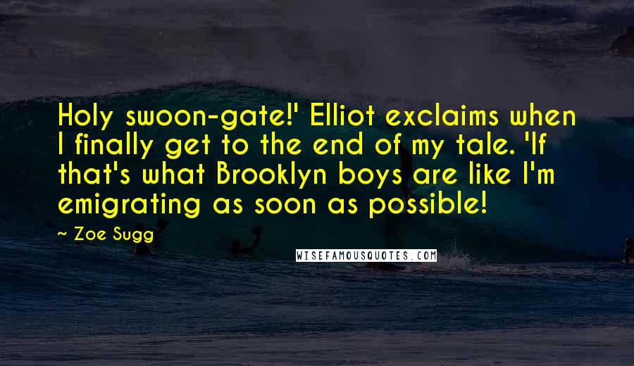 Zoe Sugg Quotes: Holy swoon-gate!' Elliot exclaims when I finally get to the end of my tale. 'If that's what Brooklyn boys are like I'm emigrating as soon as possible!