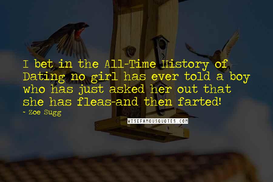 Zoe Sugg Quotes: I bet in the All-Time History of Dating no girl has ever told a boy who has just asked her out that she has fleas-and then farted!