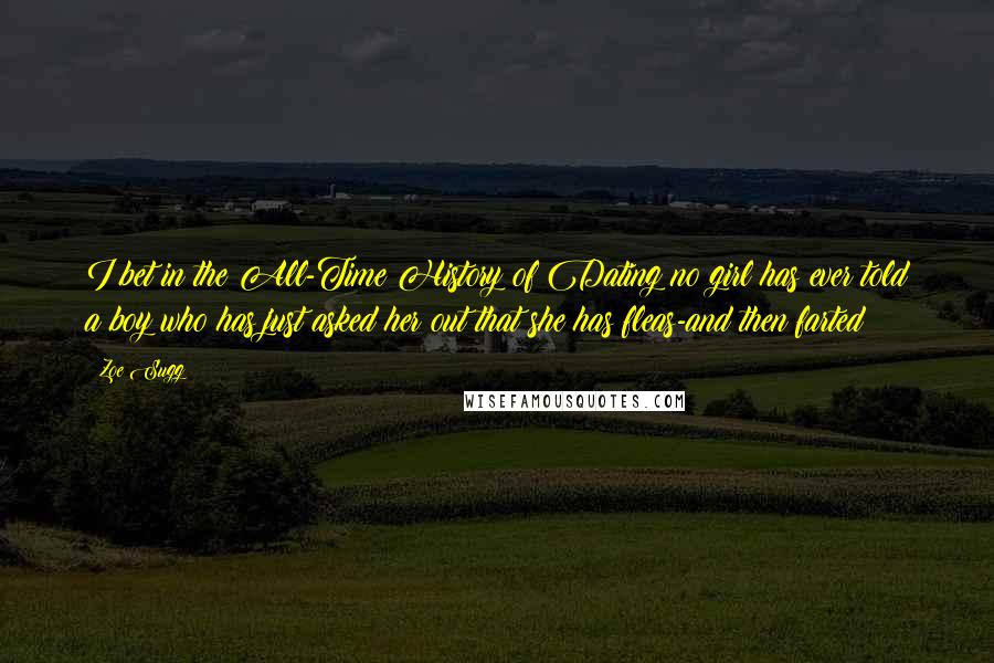 Zoe Sugg Quotes: I bet in the All-Time History of Dating no girl has ever told a boy who has just asked her out that she has fleas-and then farted!