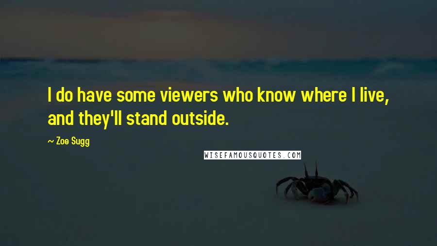 Zoe Sugg Quotes: I do have some viewers who know where I live, and they'll stand outside.