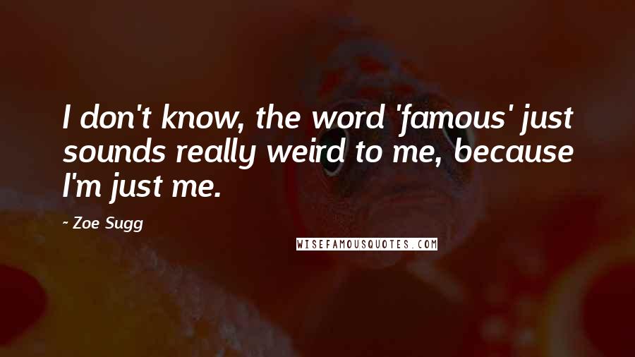 Zoe Sugg Quotes: I don't know, the word 'famous' just sounds really weird to me, because I'm just me.