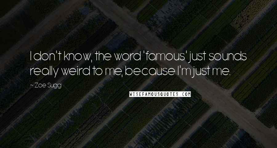 Zoe Sugg Quotes: I don't know, the word 'famous' just sounds really weird to me, because I'm just me.