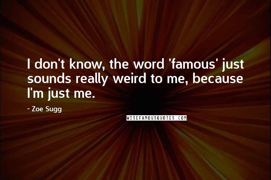 Zoe Sugg Quotes: I don't know, the word 'famous' just sounds really weird to me, because I'm just me.