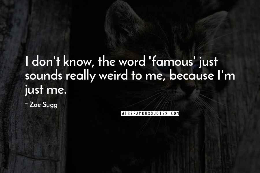 Zoe Sugg Quotes: I don't know, the word 'famous' just sounds really weird to me, because I'm just me.