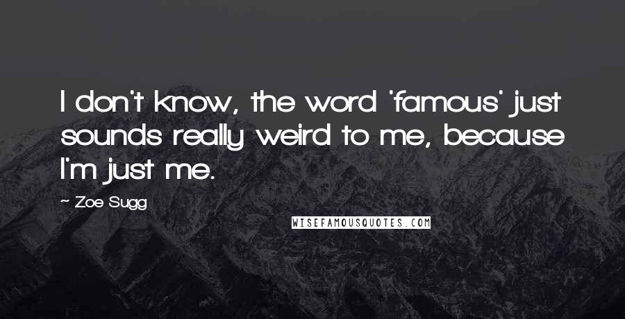 Zoe Sugg Quotes: I don't know, the word 'famous' just sounds really weird to me, because I'm just me.