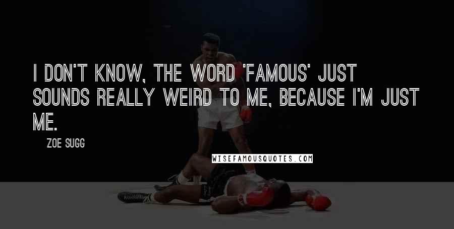 Zoe Sugg Quotes: I don't know, the word 'famous' just sounds really weird to me, because I'm just me.