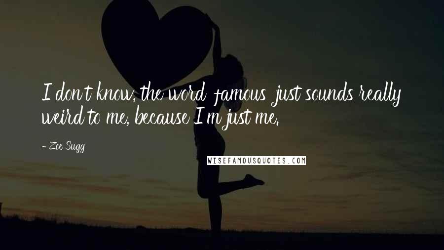 Zoe Sugg Quotes: I don't know, the word 'famous' just sounds really weird to me, because I'm just me.