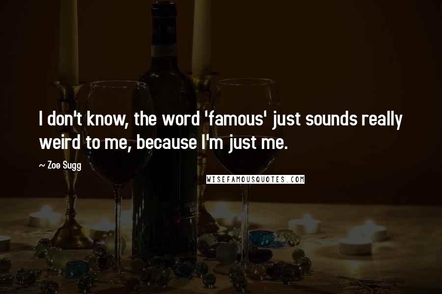 Zoe Sugg Quotes: I don't know, the word 'famous' just sounds really weird to me, because I'm just me.