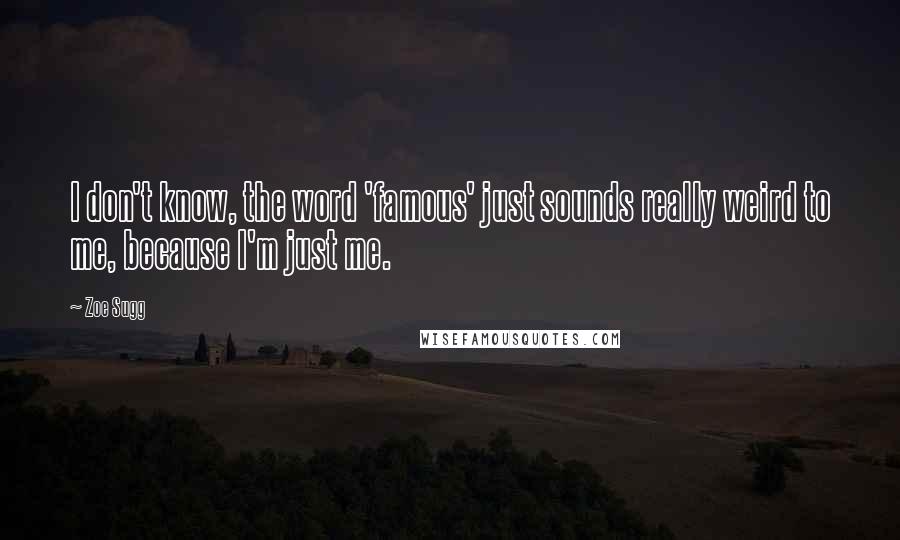 Zoe Sugg Quotes: I don't know, the word 'famous' just sounds really weird to me, because I'm just me.