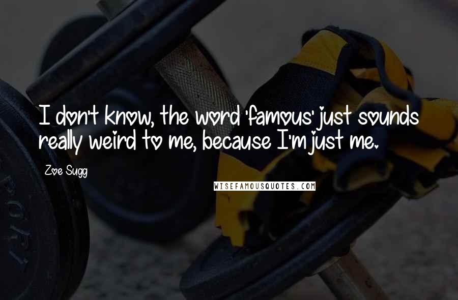 Zoe Sugg Quotes: I don't know, the word 'famous' just sounds really weird to me, because I'm just me.