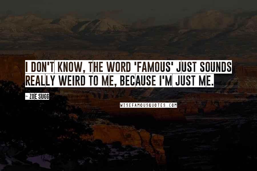 Zoe Sugg Quotes: I don't know, the word 'famous' just sounds really weird to me, because I'm just me.