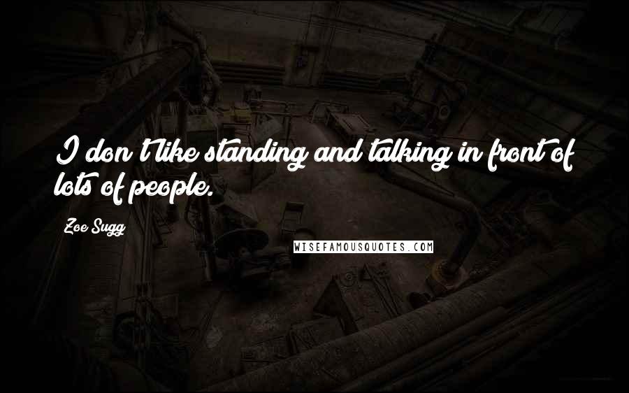 Zoe Sugg Quotes: I don't like standing and talking in front of lots of people.