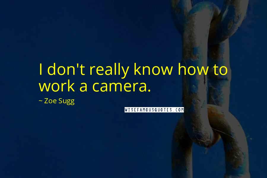 Zoe Sugg Quotes: I don't really know how to work a camera.