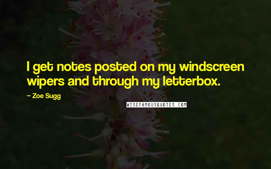 Zoe Sugg Quotes: I get notes posted on my windscreen wipers and through my letterbox.