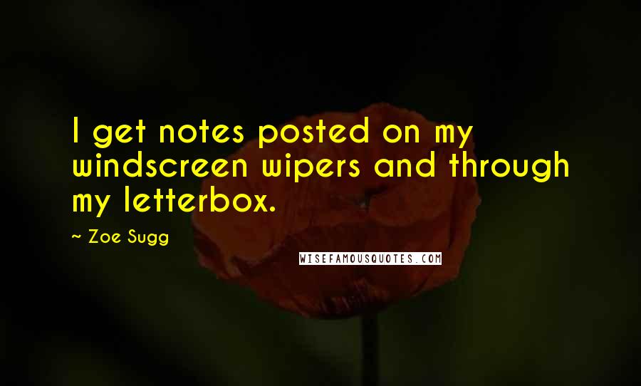 Zoe Sugg Quotes: I get notes posted on my windscreen wipers and through my letterbox.