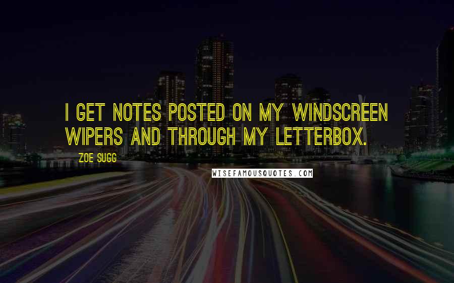 Zoe Sugg Quotes: I get notes posted on my windscreen wipers and through my letterbox.