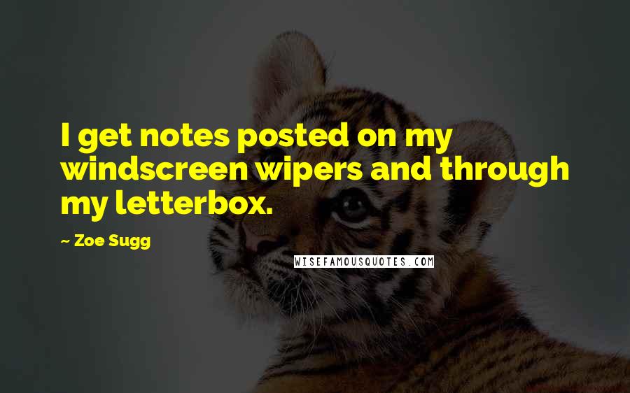 Zoe Sugg Quotes: I get notes posted on my windscreen wipers and through my letterbox.