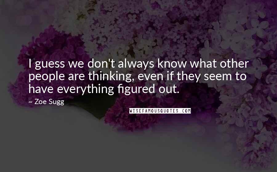 Zoe Sugg Quotes: I guess we don't always know what other people are thinking, even if they seem to have everything figured out.