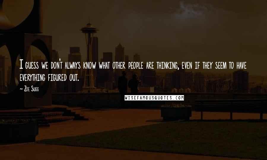 Zoe Sugg Quotes: I guess we don't always know what other people are thinking, even if they seem to have everything figured out.