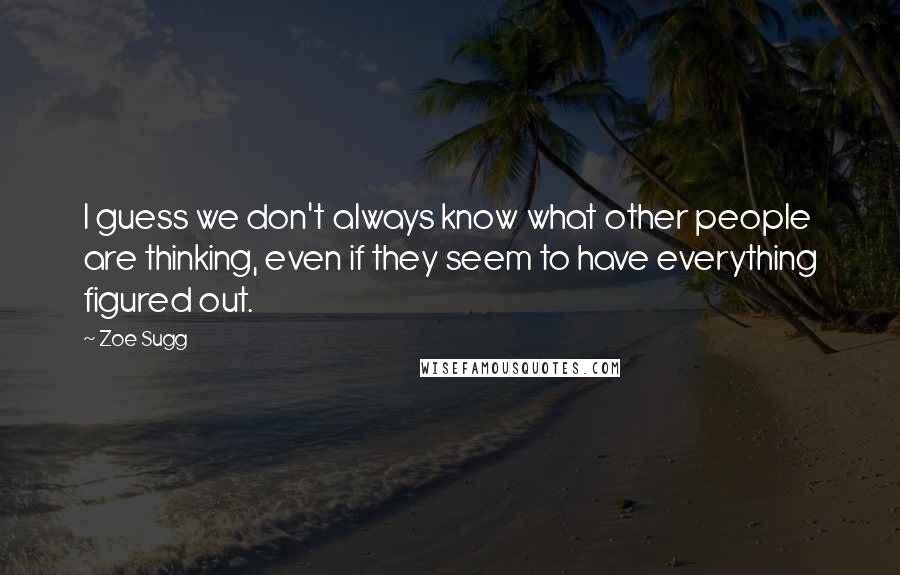 Zoe Sugg Quotes: I guess we don't always know what other people are thinking, even if they seem to have everything figured out.