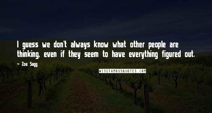 Zoe Sugg Quotes: I guess we don't always know what other people are thinking, even if they seem to have everything figured out.