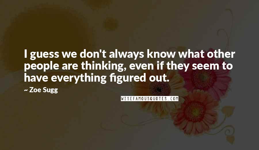 Zoe Sugg Quotes: I guess we don't always know what other people are thinking, even if they seem to have everything figured out.