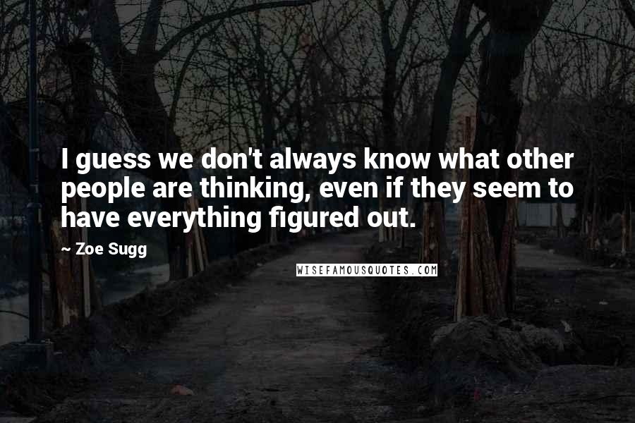 Zoe Sugg Quotes: I guess we don't always know what other people are thinking, even if they seem to have everything figured out.