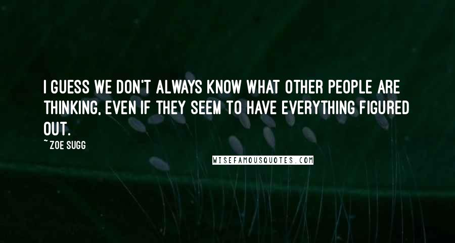 Zoe Sugg Quotes: I guess we don't always know what other people are thinking, even if they seem to have everything figured out.