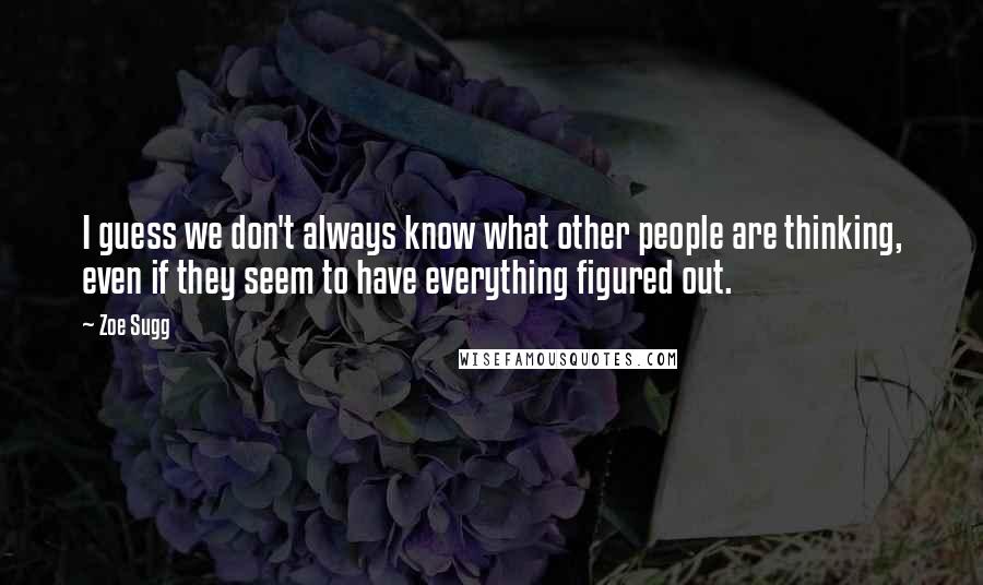 Zoe Sugg Quotes: I guess we don't always know what other people are thinking, even if they seem to have everything figured out.