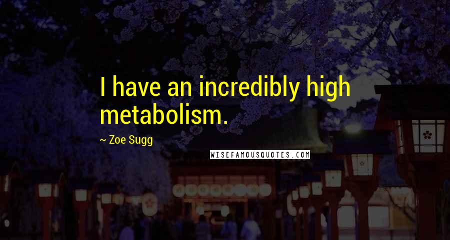 Zoe Sugg Quotes: I have an incredibly high metabolism.