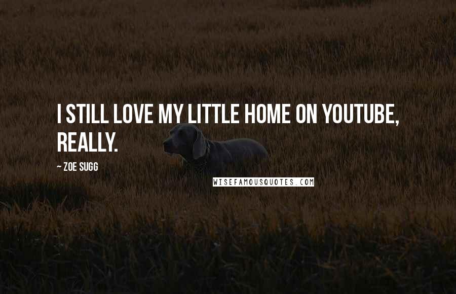 Zoe Sugg Quotes: I still love my little home on YouTube, really.