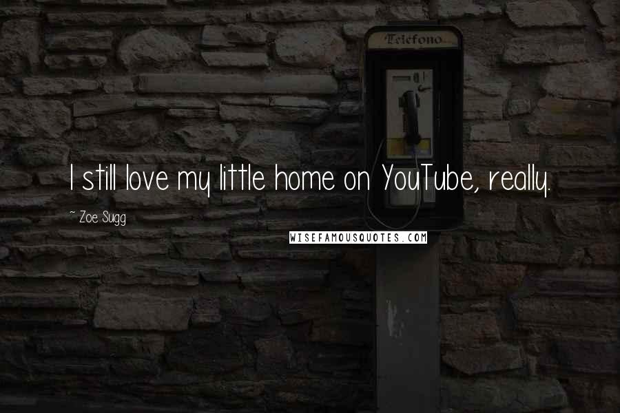 Zoe Sugg Quotes: I still love my little home on YouTube, really.