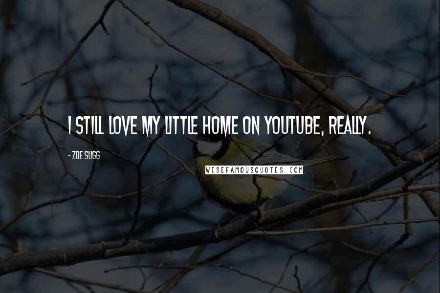 Zoe Sugg Quotes: I still love my little home on YouTube, really.