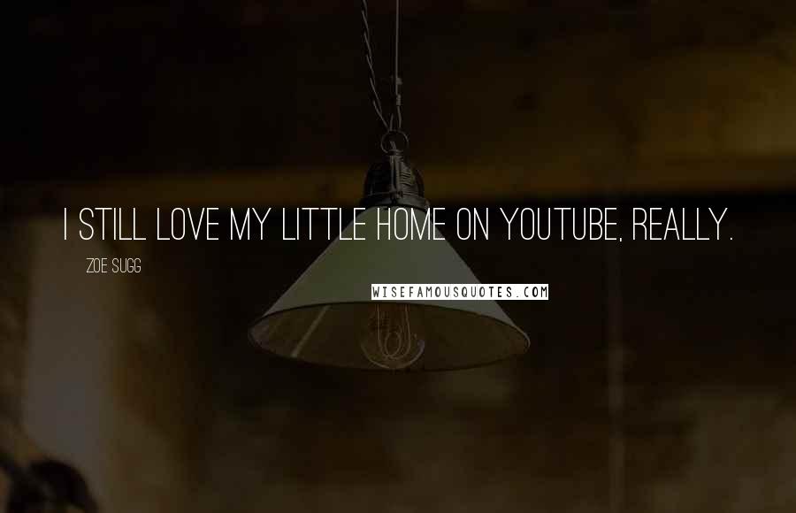 Zoe Sugg Quotes: I still love my little home on YouTube, really.