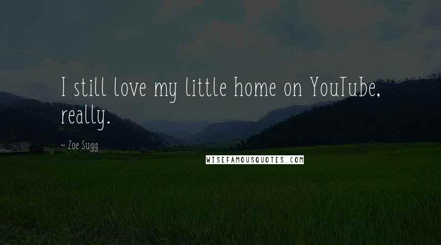 Zoe Sugg Quotes: I still love my little home on YouTube, really.