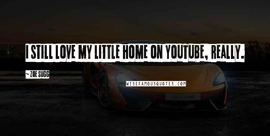 Zoe Sugg Quotes: I still love my little home on YouTube, really.