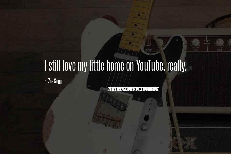 Zoe Sugg Quotes: I still love my little home on YouTube, really.