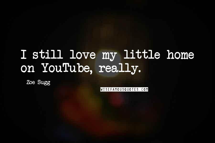 Zoe Sugg Quotes: I still love my little home on YouTube, really.